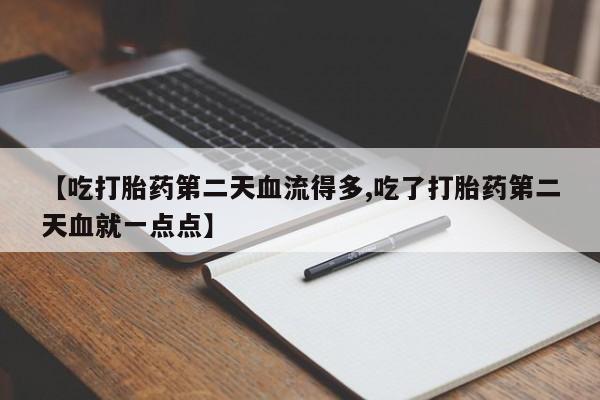 米非米索联系微信【吃打胎药第二天血流得多,吃了打胎药第二天血就一点点】