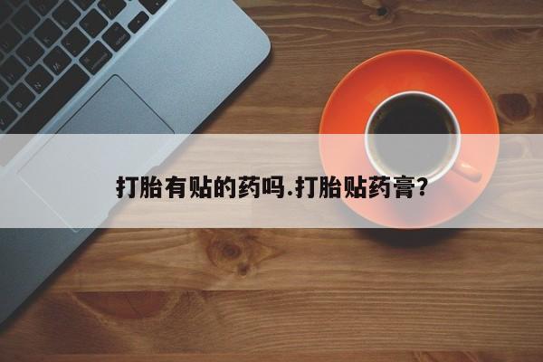 米非米索联系微信打胎有贴的药吗.打胎贴药膏?