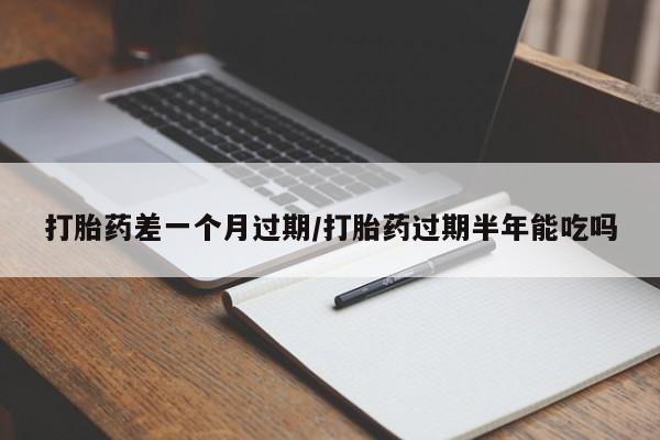 米非米索联系微信打胎药差一个月过期/打胎药过期半年能吃吗