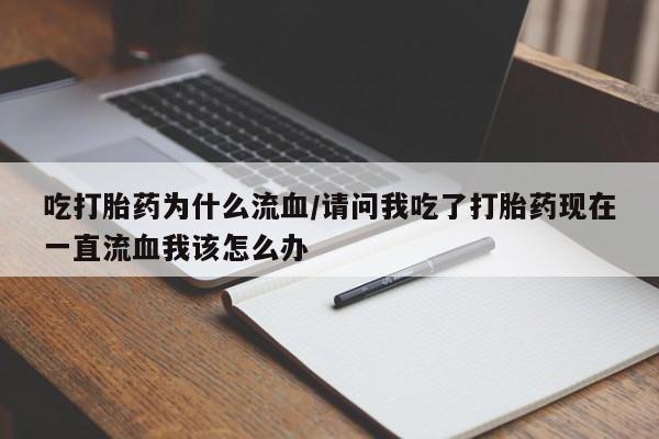 米非米索联系微信吃打胎药为什么流血/请问我吃了打胎药现在一直流血我该怎么办