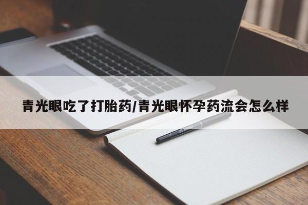米非米索联系微信青光眼吃了打胎药/青光眼怀孕药流会怎么样