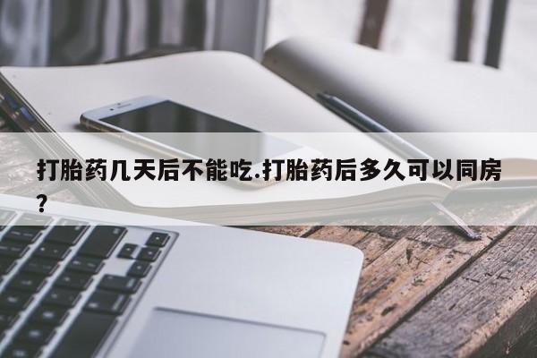 米非米索联系微信打胎药几天后不能吃.打胎药后多久可以同房?