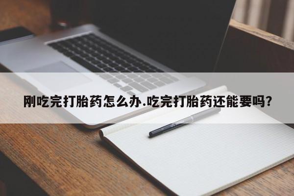 米非米索联系微信刚吃完打胎药怎么办.吃完打胎药还能要吗?