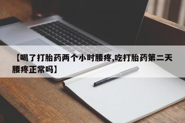 米非米索联系微信【喝了打胎药两个小时腰疼,吃打胎药第二天腰疼正常吗】