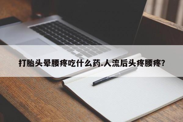米非米索联系微信打胎头晕腰疼吃什么药.人流后头疼腰疼?