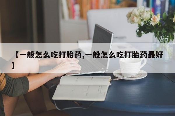 米非米索联系微信【一般怎么吃打胎药,一般怎么吃打胎药最好】
