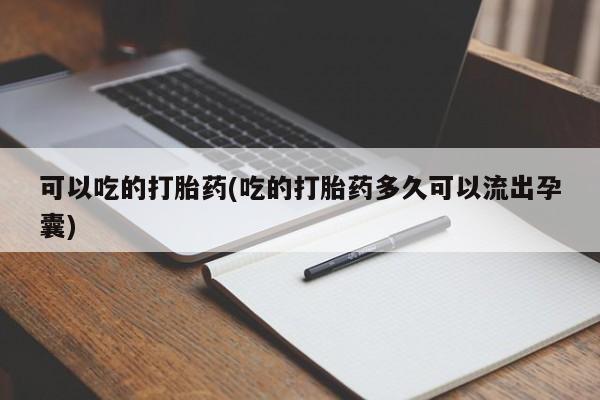 米非米索联系微信可以吃的打胎药(吃的打胎药多久可以流出孕囊)