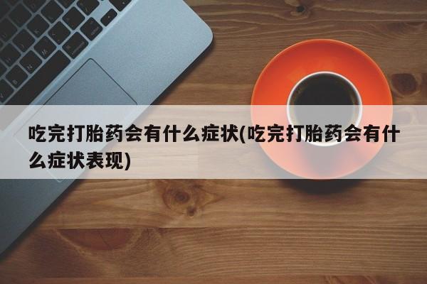 米非米索联系微信吃完打胎药会有什么症状(吃完打胎药会有什么症状表现)
