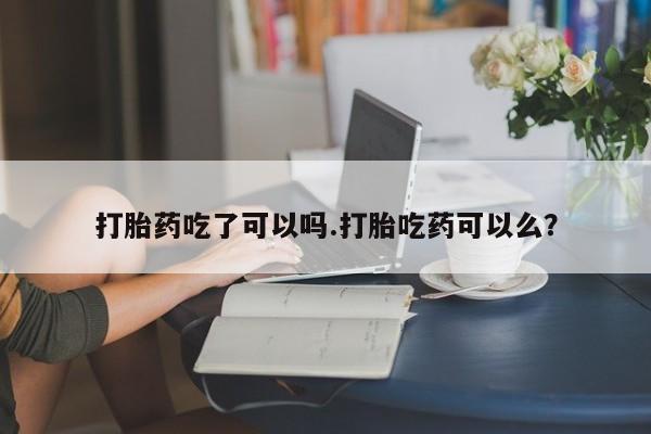 米非米索联系微信打胎药吃了可以吗.打胎吃药可以么？