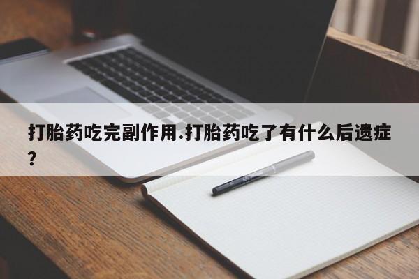 米非米索联系微信打胎药吃完副作用.打胎药吃了有什么后遗症?