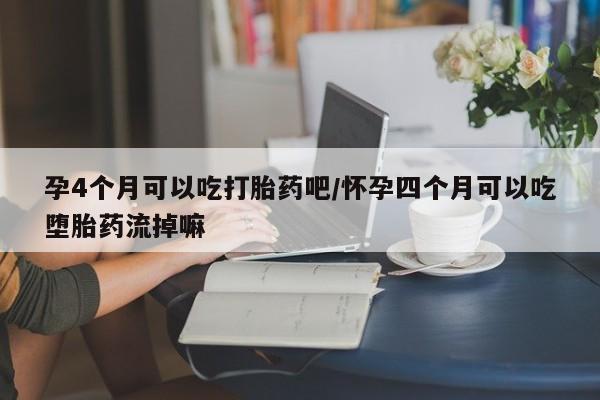 米非米索联系微信孕4个月可以吃打胎药吧/怀孕四个月可以吃堕胎药流掉嘛