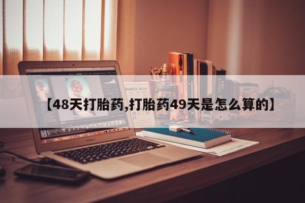 米非米索联系微信【48天打胎药,打胎药49天是怎么算的】