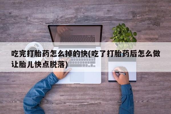 米非米索联系微信吃完打胎药怎么掉的快(吃了打胎药后怎么做让胎儿快点脱落)