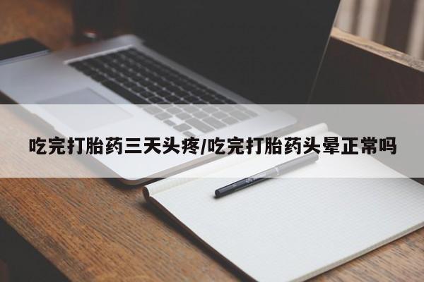 米非米索联系微信吃完打胎药三天头疼/吃完打胎药头晕正常吗