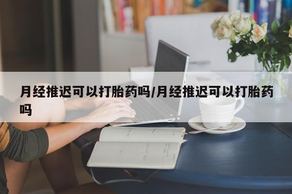 米非米索联系微信月经推迟可以打胎药吗/月经推迟可以打胎药吗