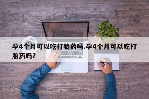 米非米索联系微信孕4个月可以吃打胎药吗.孕4个月可以吃打胎药吗?