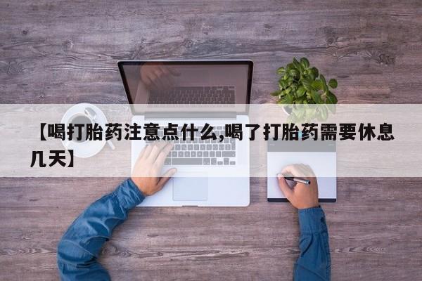 米非米索联系微信【喝打胎药注意点什么,喝了打胎药需要休息几天】
