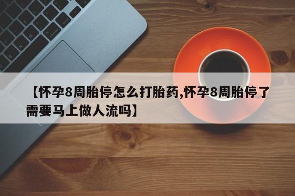 米非米索联系微信【怀孕8周胎停怎么打胎药,怀孕8周胎停了需要马上做人流吗】
