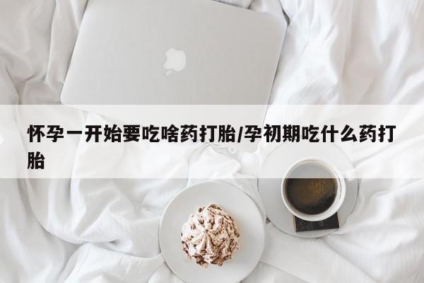 米非米索联系微信怀孕一开始要吃啥药打胎/孕初期吃什么药打胎