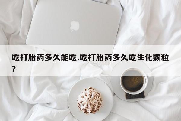 米非米索联系微信吃打胎药多久能吃.吃打胎药多久吃生化颗粒?