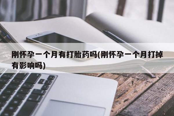 米非米索联系微信刚怀孕一个月有打胎药吗(刚怀孕一个月打掉有影响吗)