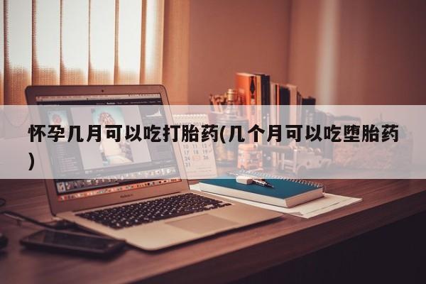 米非米索联系微信怀孕几月可以吃打胎药(几个月可以吃堕胎药)