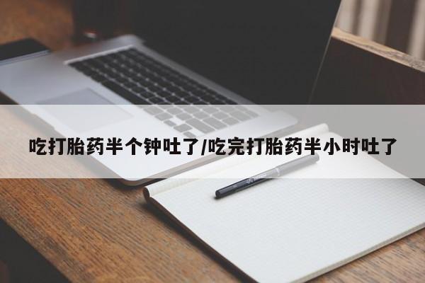 米非米索联系微信吃打胎药半个钟吐了/吃完打胎药半小时吐了