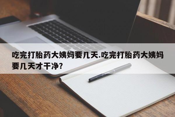 米非米索联系微信吃完打胎药大姨妈要几天.吃完打胎药大姨妈要几天才干净?