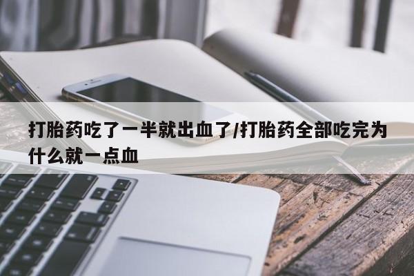 米非米索联系微信打胎药吃了一半就出血了/打胎药全部吃完为什么就一点血